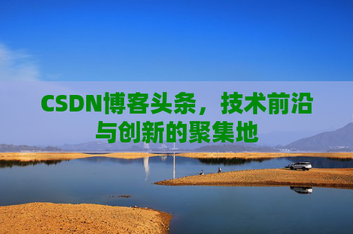 CSDN博客头条，技术前沿与创新的聚集地