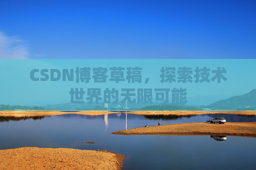 CSDN博客草稿，探索技术世界的无限可能